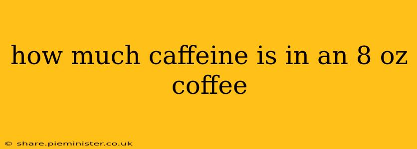 how much caffeine is in an 8 oz coffee