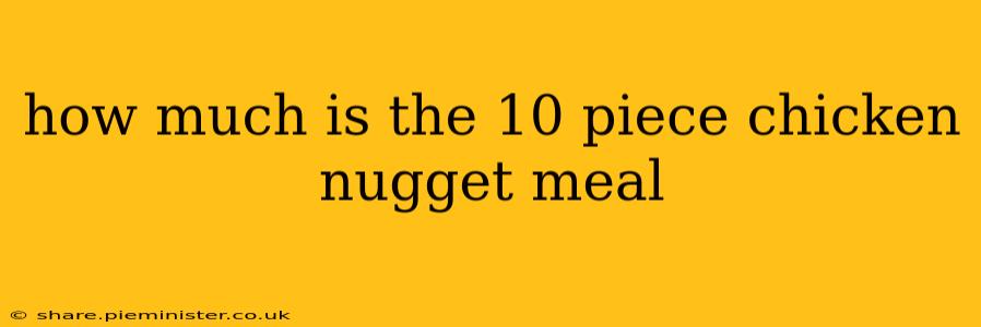 how much is the 10 piece chicken nugget meal