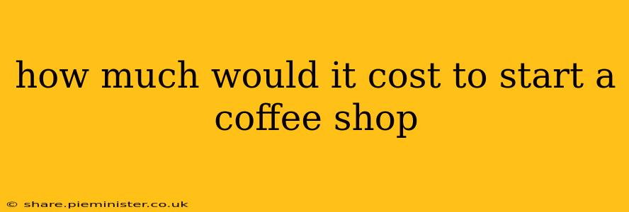 how much would it cost to start a coffee shop