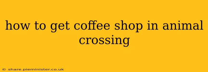 how to get coffee shop in animal crossing