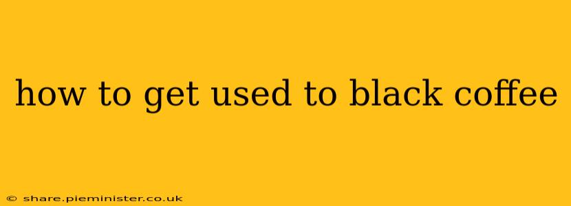 how to get used to black coffee