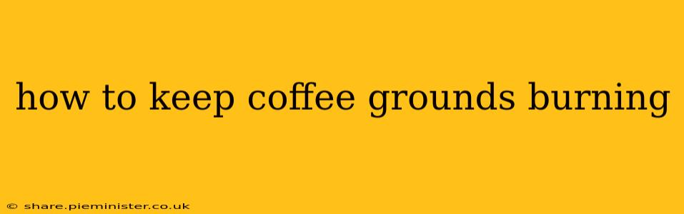 how to keep coffee grounds burning