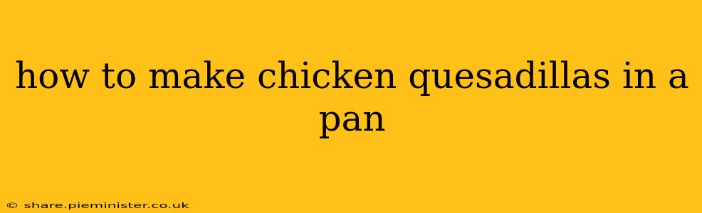 how to make chicken quesadillas in a pan