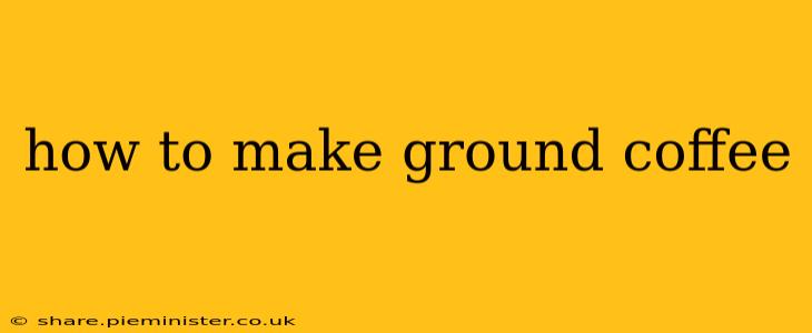 how to make ground coffee
