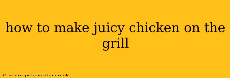 how to make juicy chicken on the grill