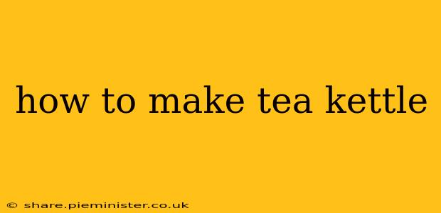 how to make tea kettle