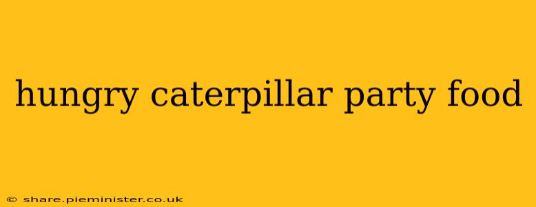 hungry caterpillar party food