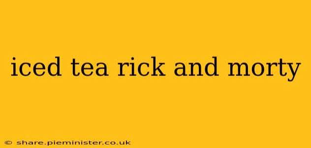 iced tea rick and morty