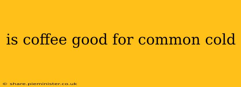 is coffee good for common cold