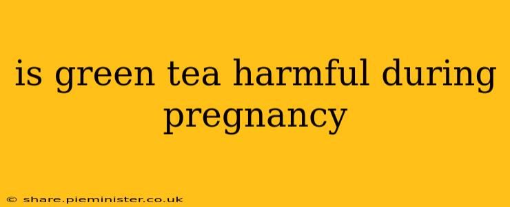 is green tea harmful during pregnancy