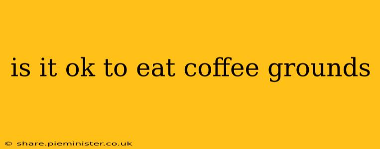 is it ok to eat coffee grounds