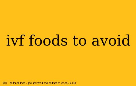 ivf foods to avoid