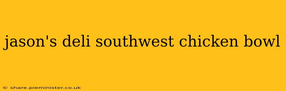 jason's deli southwest chicken bowl