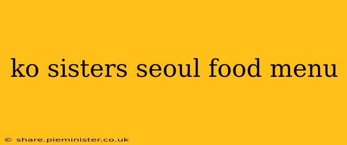 ko sisters seoul food menu