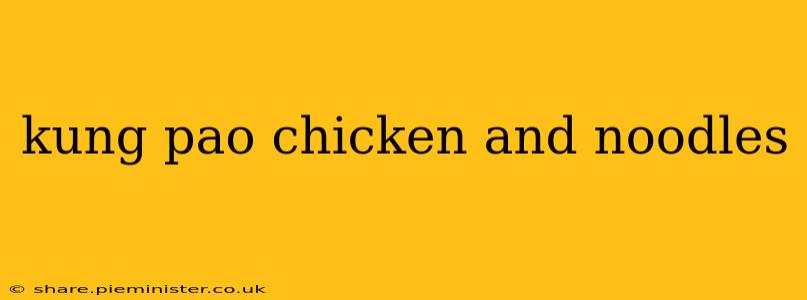 kung pao chicken and noodles