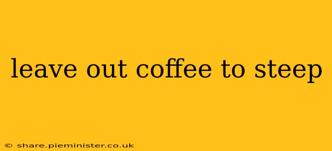 leave out coffee to steep