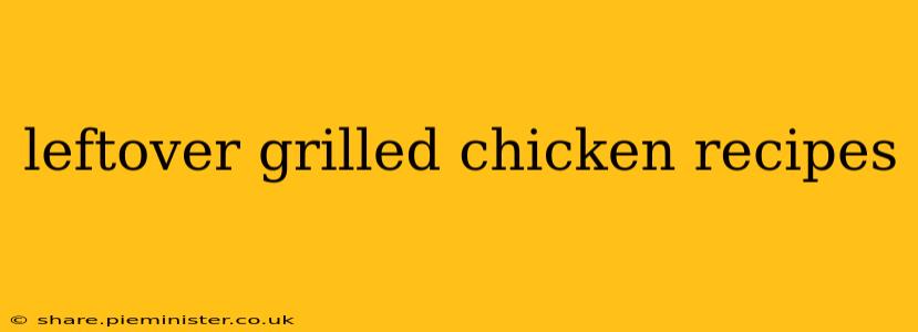 leftover grilled chicken recipes
