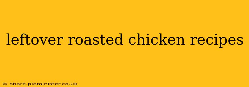 leftover roasted chicken recipes