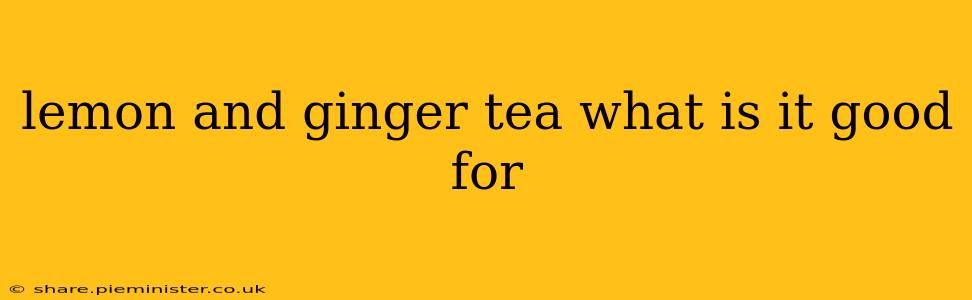 lemon and ginger tea what is it good for