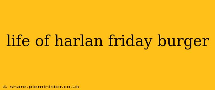 life of harlan friday burger