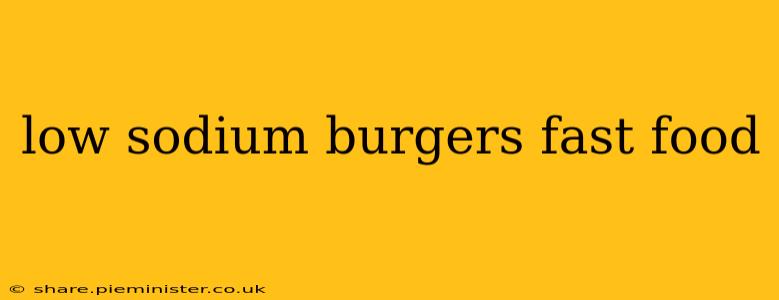 low sodium burgers fast food