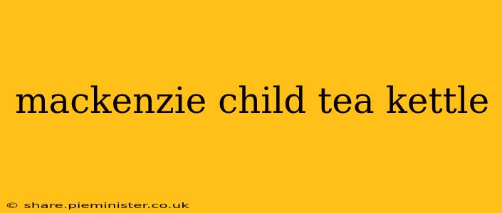 mackenzie child tea kettle