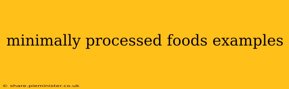 minimally processed foods examples