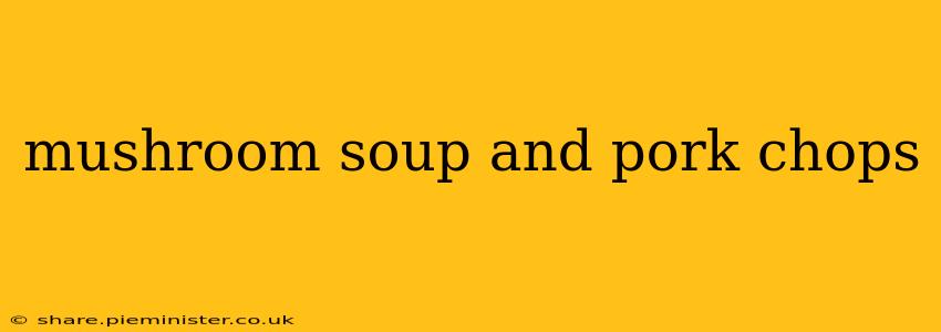 mushroom soup and pork chops