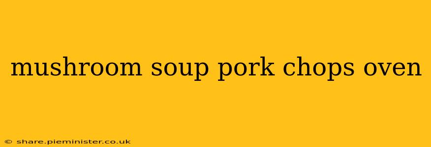 mushroom soup pork chops oven