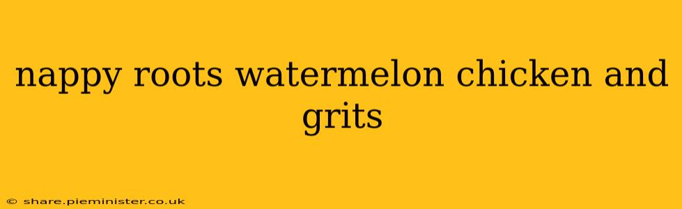 nappy roots watermelon chicken and grits