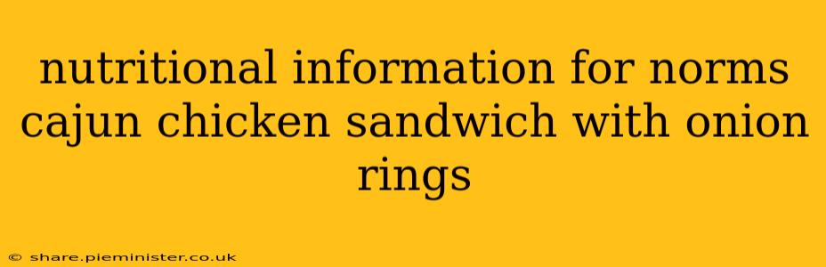 nutritional information for norms cajun chicken sandwich with onion rings