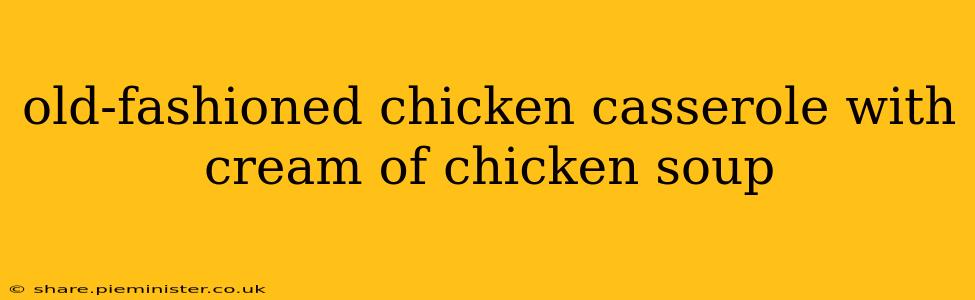 old-fashioned chicken casserole with cream of chicken soup