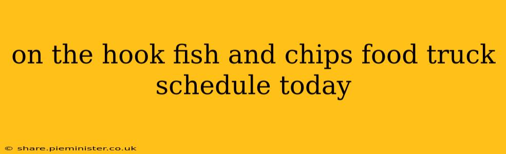 on the hook fish and chips food truck schedule today