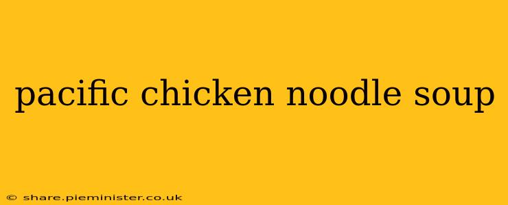 pacific chicken noodle soup