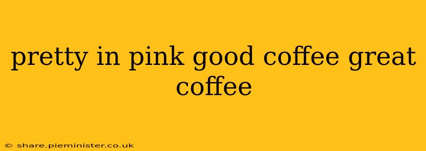 pretty in pink good coffee great coffee