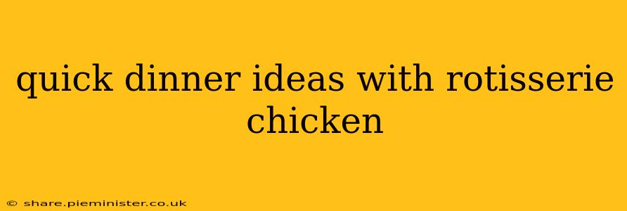 quick dinner ideas with rotisserie chicken