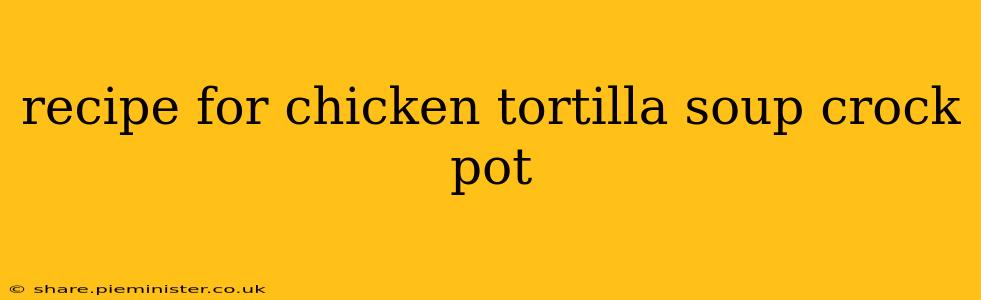 recipe for chicken tortilla soup crock pot