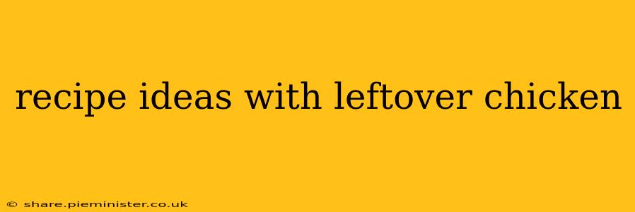 recipe ideas with leftover chicken