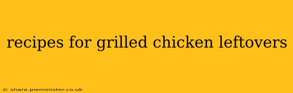 recipes for grilled chicken leftovers