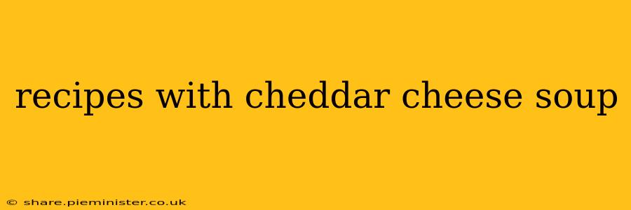 recipes with cheddar cheese soup