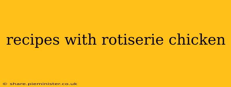 recipes with rotiserie chicken
