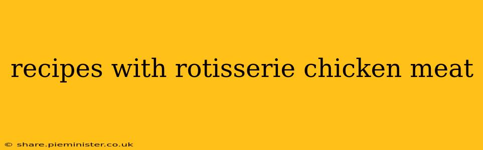 recipes with rotisserie chicken meat