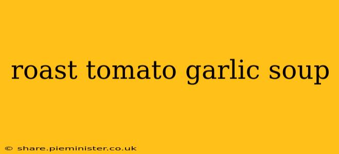 roast tomato garlic soup