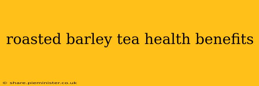 roasted barley tea health benefits