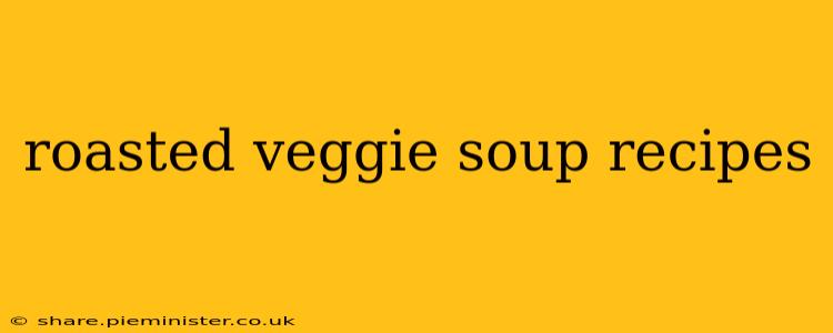 roasted veggie soup recipes