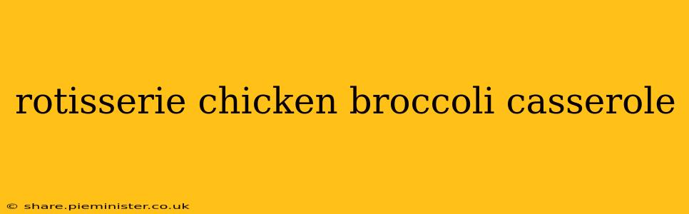 rotisserie chicken broccoli casserole