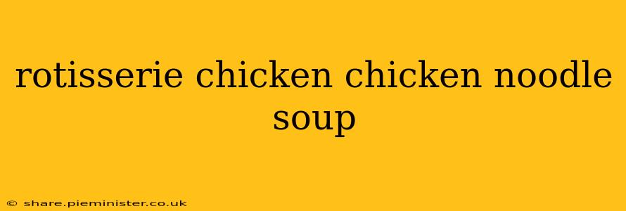rotisserie chicken chicken noodle soup