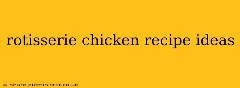 rotisserie chicken recipe ideas