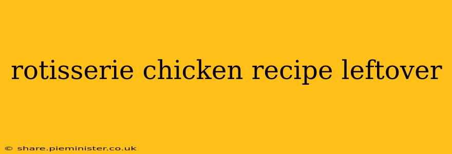 rotisserie chicken recipe leftover