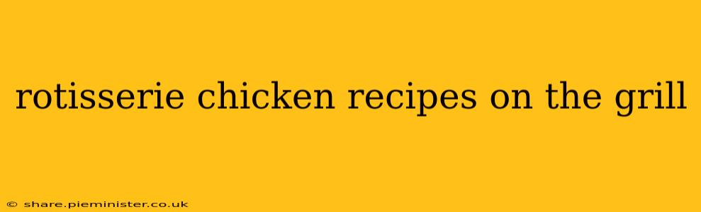 rotisserie chicken recipes on the grill